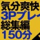気分爽快3Pプレイ総集編150分DX